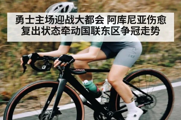 勇士主场迎战大都会 阿库尼亚伤愈复出状态牵动国联东区争冠走势 - kaiyun