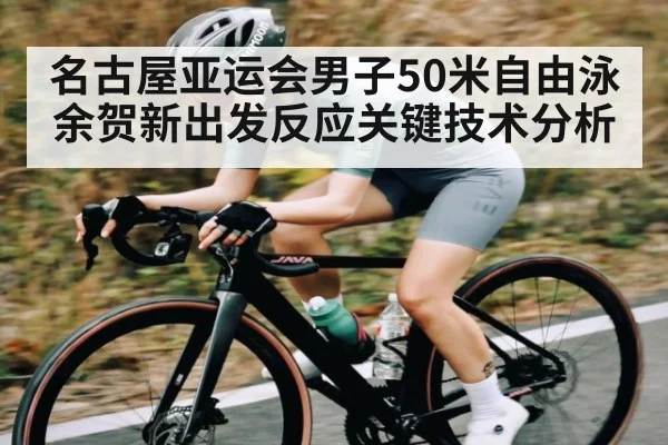 名古屋亚运会男子50米自由泳余贺新出发反应关键技术分析 - kaiyun