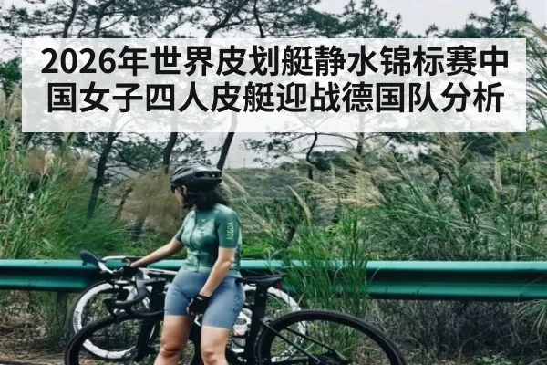 2026年世界皮划艇静水锦标赛中国女子四人皮艇迎战德国队分析 - kaiyun