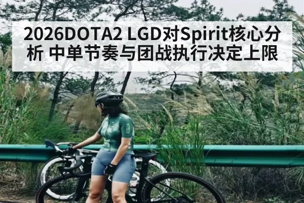 2026DOTA2 LGD对Spirit核心分析 中单节奏与团战执行决定上限 - kaiyun